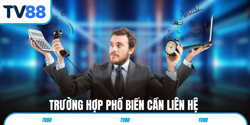 Trường hợp phổ biến cần liên hệ chăm sóc khách hàng 