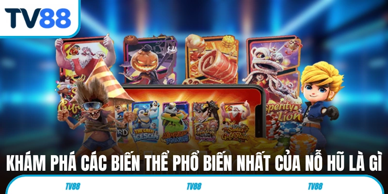 Khám phá các biến thể phổ biến nhất của nỗ hũ là gì