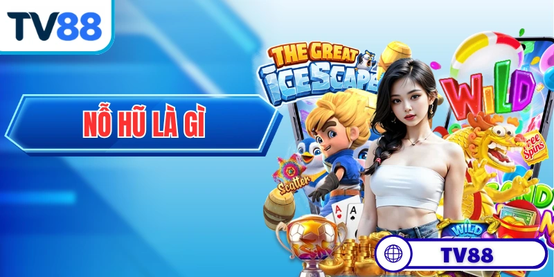 Nỗ Hũ Là Gì - Khám Phá Nguồn Gốc Của Game Đổi Thưởng Lâu Đời